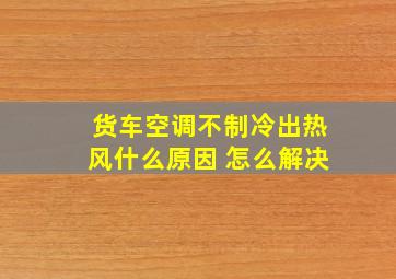 货车空调不制冷出热风什么原因 怎么解决